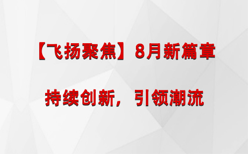 新疆【飞扬聚焦】8月新篇章 —— 持续创新，引领潮流