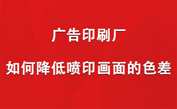 新疆广告新疆印刷厂如何降低喷印画面的色差